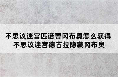 不思议迷宫匹诺曹冈布奥怎么获得 不思议迷宫德古拉隐藏冈布奥